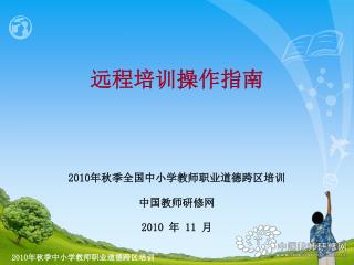 2010 年秋季全国中小学教师职业道德跨区培训 中国教师研修网 2010 年 11 月