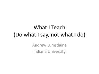 What I Teach (Do what I say, not what I do)