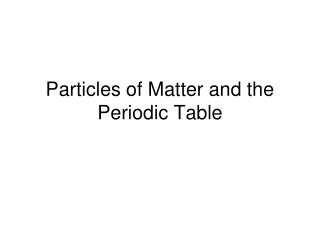 Particles of Matter and the Periodic Table