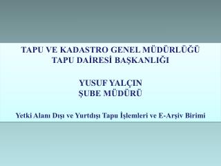 TAPU VE KADASTRO GENEL MÜDÜRLÜĞÜ TAPU DAİRESİ BAŞKANLIĞI YUSUF YALÇIN ŞUBE MÜDÜRÜ