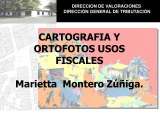 CARTOGRAFIA Y ORTOFOTOS USOS FISCALES Marietta Montero Zúñiga.