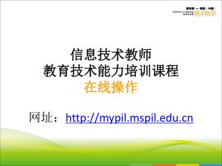 信息技术教师 教育技术能力培训课程 在线操作 网址： mypil.mspil