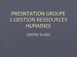 PRESNTATION GROUPE 1:GESTION RESSOURCES HUMAINES