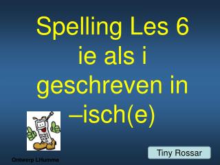 Spelling Les 6 ie als i geschreven in –isch(e)