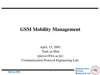 GSM Mobility Management April, 15, 2003 Taek-su Shin (piercer@kw.ac.kr)