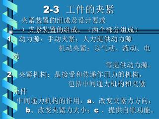 2-3 工件的夹紧 一、夹紧装置的组成及设计要求 （一）夹紧装置的组成： （两个部分组成） 1 、动力源：手动夹紧：人力提供动力源