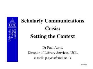 Scholarly Communications Crisis: Setting the Context Dr Paul Ayris,