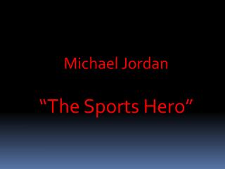 Michael Jordan “The Sports Hero”