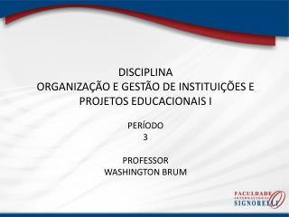 DISCIPLINA ORGANIZAÇÃO E GESTÃO DE INSTITUIÇÕES E PROJETOS EDUCACIONAIS I PERÍODO 3 PROFESSOR