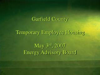 Garfield County Temporary Employee Housing May 3 rd , 2007 Energy Advisory Board