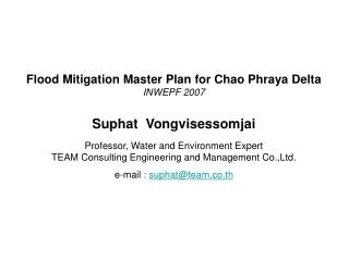 Flood Mitigation Master Plan for Chao Phraya Delta INWEPF 2007 Suphat Vongvisessomjai Professor, Water and Environment