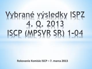 V ybrané výsledky ISPZ 4. Q. 2013 ISCP (MPSVR SR) 1-04