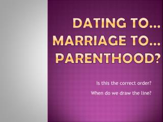 Dating to… Marriage to… PARENTHOOD?