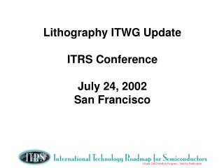 Lithography ITWG Update ITRS Conference July 24, 2002 San Francisco