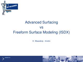 Advanced Surfacing vs Freeform Surface Modeling (ISDX) E. Waasdorp - Innotiv
