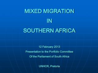 MIXED MIGRATION IN SOUTHERN AFRICA 12 February 2013 Presentation to the Portfolio Committee