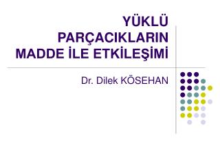 YÜKLÜ PARÇACIKLARIN MADDE İLE ETKİLEŞİMİ