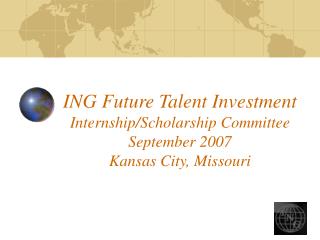 ING Future Talent Investment Internship/Scholarship Committee September 2007 Kansas City, Missouri