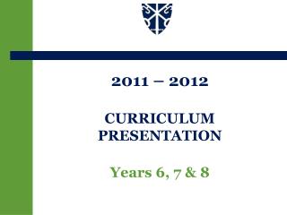 2011 – 2012 CURRICULUM PRESENTATION Years 6, 7 &amp; 8