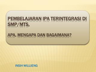 PEMBELAJARAN IPA TERINTEGRASI DI SMP/MTs , APA, MENGAPA DAN BAGAIMANA?