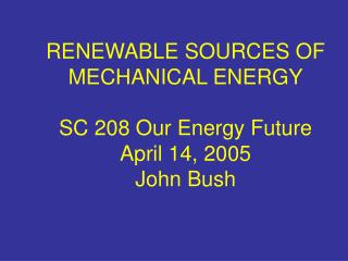 RENEWABLE SOURCES OF MECHANICAL ENERGY SC 208 Our Energy Future April 14, 2005 John Bush