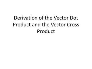 Derivation of the Vector Dot Product and the Vector Cross Product