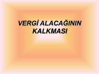 VERGİ ALACAĞININ KALKMASI