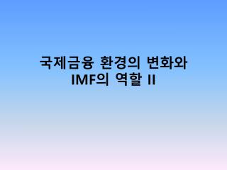 국제금융 환경의 변화와 IMF 의 역할 II