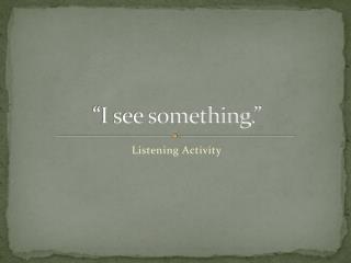 “I see something.”