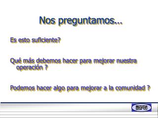 Nos preguntamos. .. Es esto suficiente? Qué más debemos hacer para mejorar nuestra operación ?