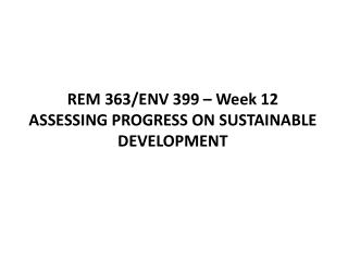 REM 363/ENV 399 – Week 12 ASSESSING PROGRESS ON SUSTAINABLE DEVELOPMENT
