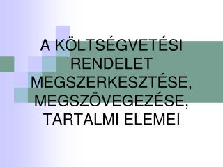 A KÖLTSÉGVETÉSI RENDELET MEGSZERKESZTÉSE, MEGSZÖVEGEZÉSE, TARTALMI ELEMEI