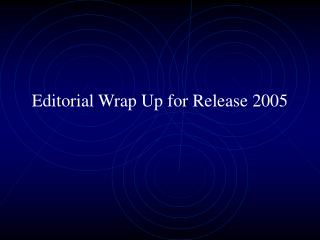 Editorial Wrap Up for Release 2005