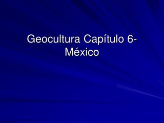 Geocultura Capítulo 6- M éxico