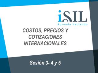 COSTOS, PRECIOS Y COTIZACIONES INTERNACIONALES Sesión 3- 4 y 5