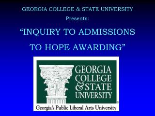 GEORGIA COLLEGE &amp; STATE UNIVERSITY Presents: “INQUIRY TO ADMISSIONS TO HOPE AWARDING”