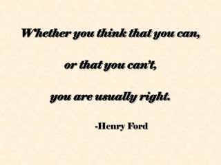 Whether you think that you can, or that you can’t, you are usually right. -Henry Ford