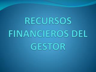 RECURSOS FINANCIEROS DEL GESTOR