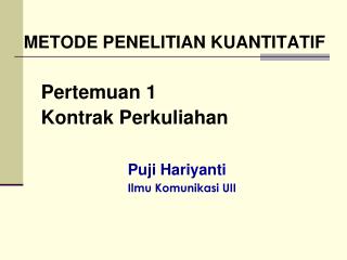 METODE PENELITIAN KUANTITATIF Pertemuan 1 	Kontrak Perkuliahan Puji Hariyanti