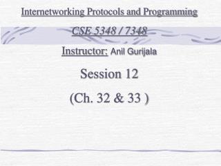 Internetworking Protocols and Programming CSE 5348 / 7348 Instructor: Anil Gurijala Session 12