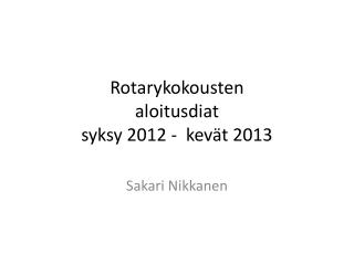 Rotarykokousten aloitusdiat syksy 2012 - kevät 2013