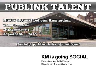 KM is going SOCIAL Presentatie van Katja Pasman Bijeenkomst 1 in de Studio HvA