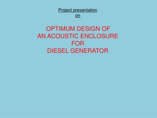 Project presentation on OPTIMUM DESIGN OF AN ACOUSTIC ENCLOSURE FOR DIESEL GENERATOR