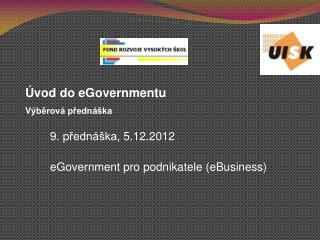 9 . p řednáška, 5 .1 2 .2012 eGovernment pro podnikatele (eBusiness)