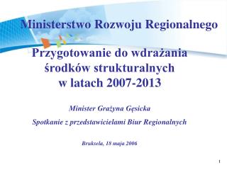 Przygotowanie do wdrażania środków strukturalnych w latach 2007-2013 Minister Grażyna Gęsicka