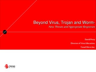 Beyond Virus, Trojan and Worm- New Threats and Appropriate Responses