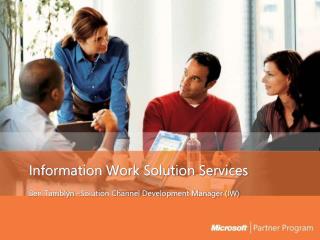 Information Work Solution Services Ben Tamblyn –Solution Channel Development Manager (IW)