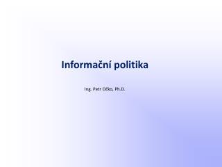 Informační politika Ing. Petr Očko, Ph.D.