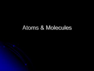 Atoms &amp; Molecules