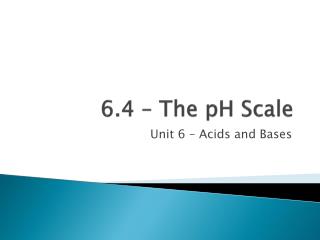 6.4 – The pH Scale